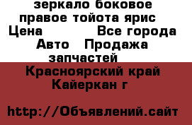 зеркало боковое правое тойота ярис › Цена ­ 5 000 - Все города Авто » Продажа запчастей   . Красноярский край,Кайеркан г.